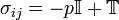 \sigma_{ij} = -p\mathbb{I} + \mathbb{T}