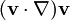 (\mathbf{v} \cdot \nabla) \mathbf{v}