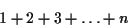 \begin{displaymath}1 + 2 + 3 + \ldots + n \end{displaymath}