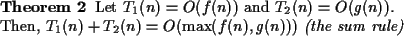 \begin{theorem}{\rm Let $T_1(n) = O(f(n))$\ and $T_2(n) =
O(g(n))$.\\
Then, $T_1(n) + T_2(n) = O(\max(f(n), g(n)))$\ {\it (the sum rule)}}\end{theorem}