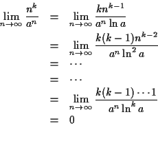 \begin{eqnarray*}
\lim_{n \rightarrow \infty}\frac{n^k}{a^n} & = &
\lim_{n \ri...
...ghtarrow \infty}\frac{k(k-1)\cdots 1}{a^n\ln^k a}\\
& = & 0\\
\end{eqnarray*}